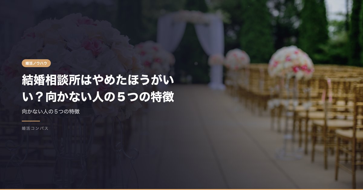 結婚相談所はやめたほうがいい？向かない人の5つの特徴