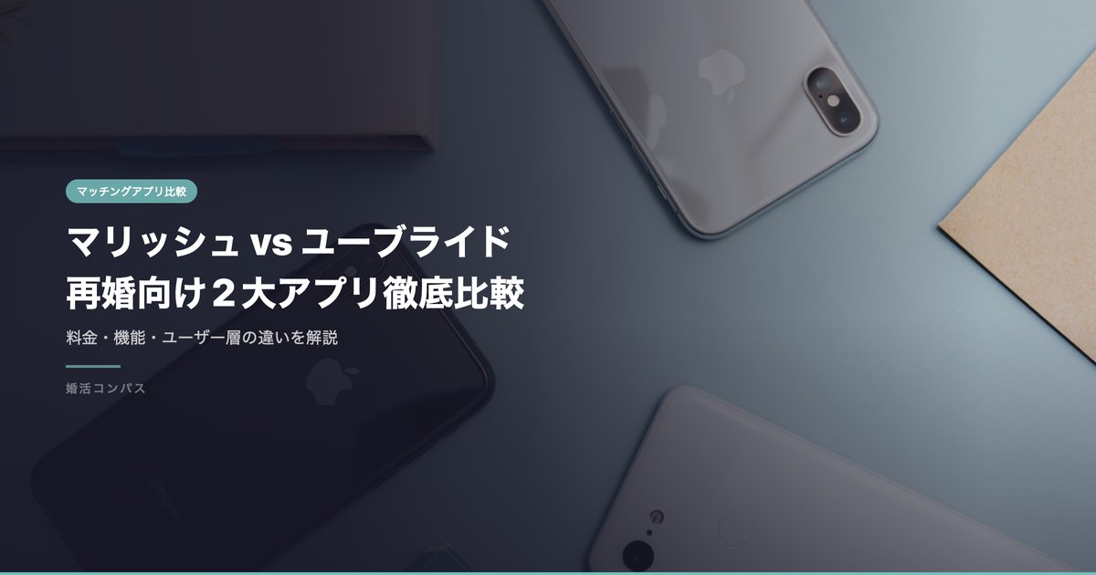 マリッシュ vs ユーブライド 再婚向け2大アプリ徹底比較